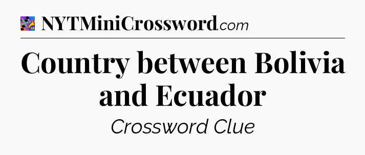 Country between Bolivia and Ecuador Crossword Clue