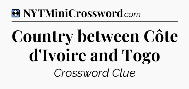 Solution: Country between Côte d'Ivoire and Togo - NYT Mini Crossword