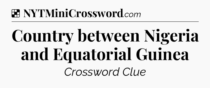 Solution: Country between Nigeria and Equatorial Guinea - NYT Crossword
