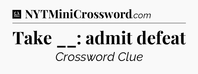 Take __: admit defeat - LA Times Crossword