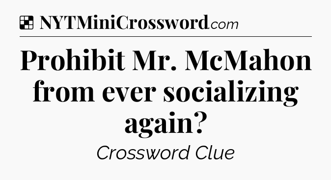 Solution: Prohibit Mr. McMahon from ever socializing again - NYT Crossword