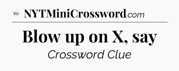 Blow up on X, say - WSJ Crossword