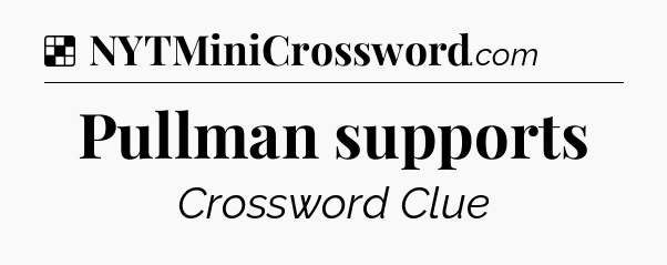 Solution: Pullman supports - NYT Crossword