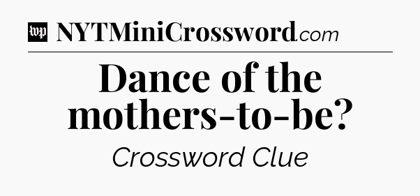 Dance of the mothers-to-be Crossword Clue
