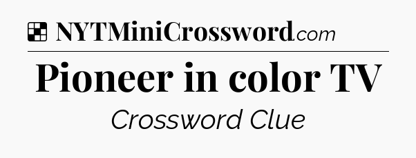 Solution: Pioneer in color TV - NYT Crossword