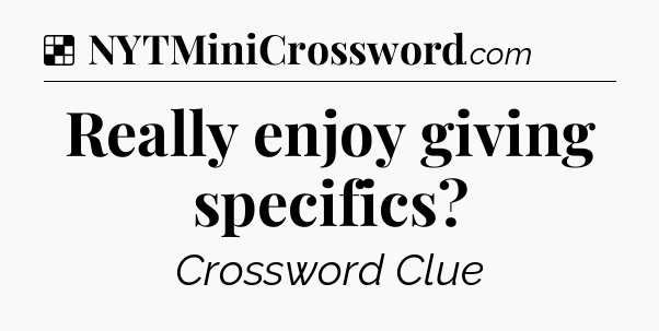 Solution: Really enjoy giving specifics - NYT Crossword