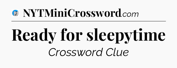 Ready for sleepytime Crossword Clue