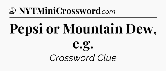 Pepsi or Mountain Dew, e.g - Daily Themed Classic Crossword