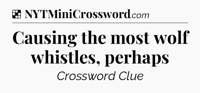 Solution: Causing the most wolf whistles, perhaps - NYT Crossword