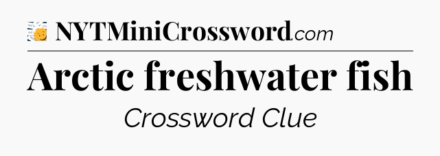 Arctic freshwater fish - 7 Little Words