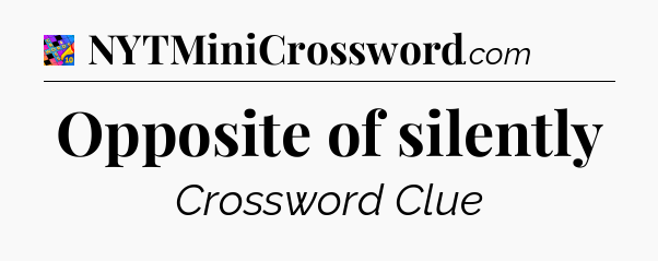 Opposite of silently Crossword Clue