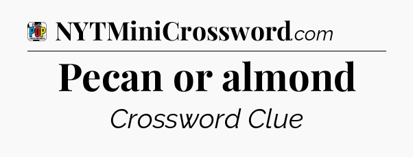 Pecan or almond Crossword Clue