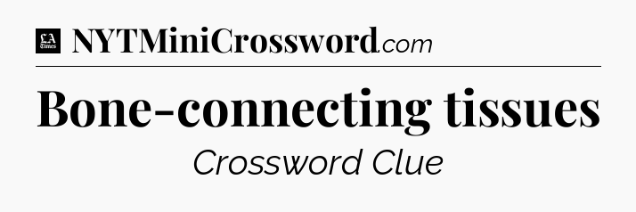 Bone-connecting tissues - LA Times Crossword