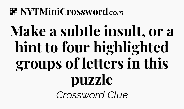 Solution: Make a subtle insult, or a hint to four highlighted groups of letters in this puzzle - NYT Crossword