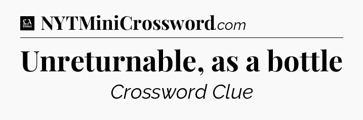 Unreturnable, as a bottle - LA Times Crossword