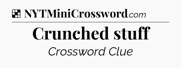 Solution: Crunched stuff - NYT Crossword