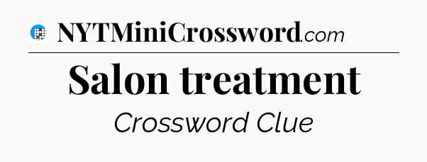 Salon treatment Crossword Clue