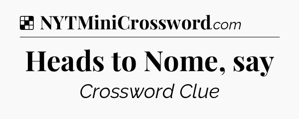 Solution: Heads to Nome, say - NYT Crossword