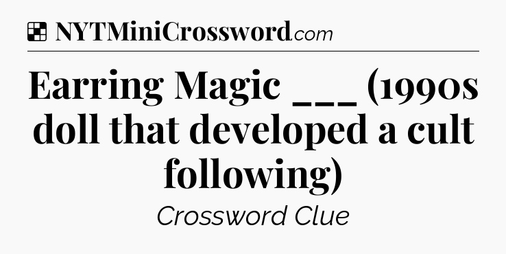 Solution: Earring Magic ___ (1990s doll that developed a cult following) - NYT Crossword
