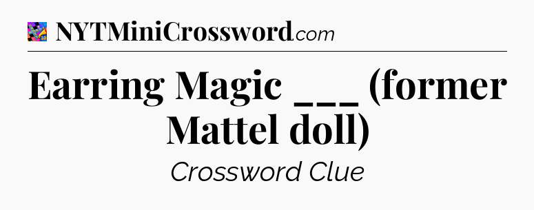 Earring Magic ___ (former Mattel doll) Crossword Clue