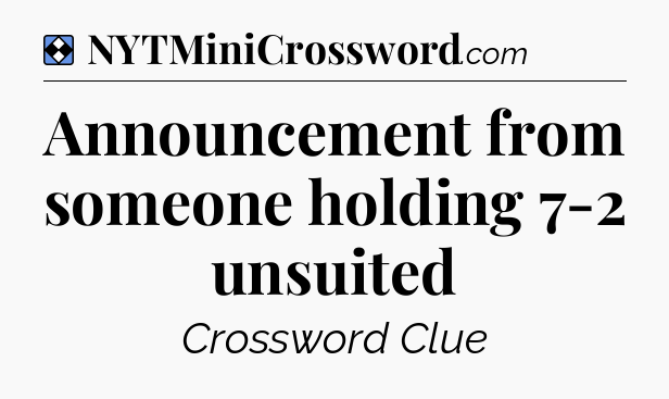 Solution: Announcement from someone holding 7-2 unsuited - NYT Mini Crossword