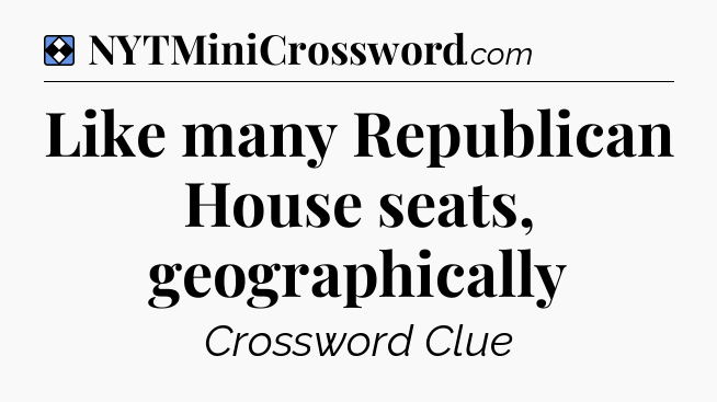 Solution: Like many Republican House seats, geographically - NYT Mini Crossword