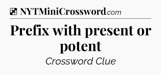 Solution: Prefix with present or potent - NYT Crossword