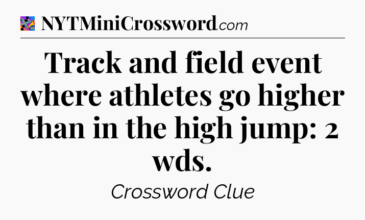 Track and field event where athletes go higher than in the high jump: 2 wds Crossword Clue