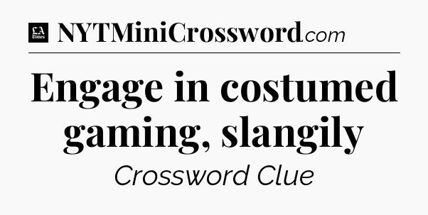 Engage in costumed gaming, slangily - LA Times Crossword