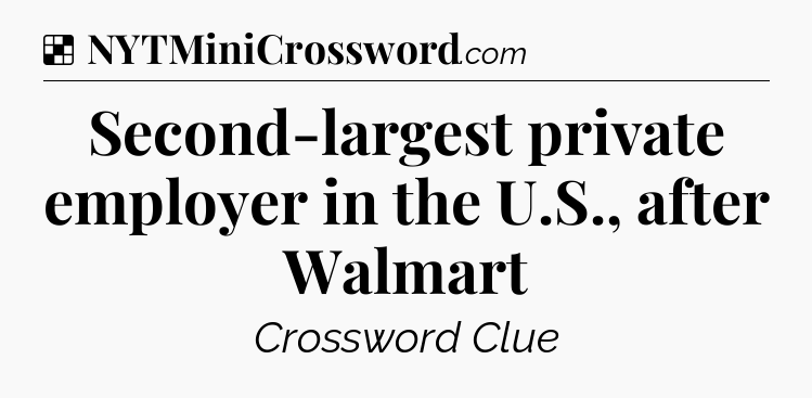 Solution: Second-largest private employer in the U.S., after Walmart - NYT Crossword