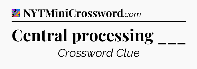 Central processing ___ Crossword Clue