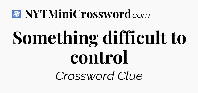 Something difficult to control Puzzle Page Crossword Clue