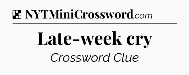 Solution: Late-week cry - NYT Crossword