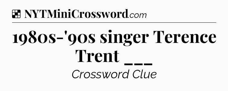 Solution: 1980s-'90s singer Terence Trent ___ - NYT Crossword