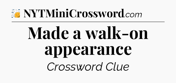 Made a walk-on appearance - 7 Little Words