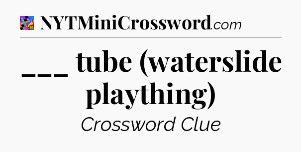 ___ tube (waterslide plaything) Crossword Clue