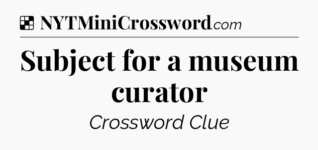 Solution: Subject for a museum curator - NYT Crossword