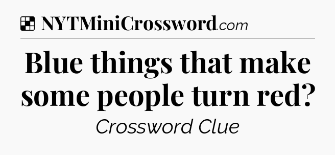 Solution: Blue things that make some people turn red - NYT Crossword