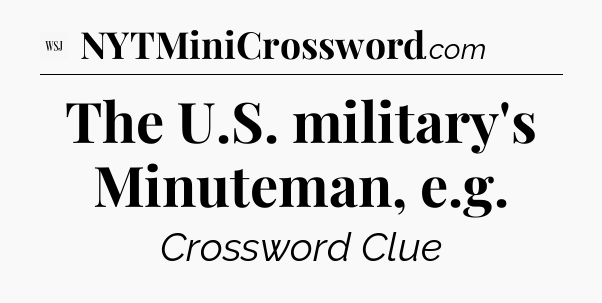 The U.S. military's Minuteman, e.g - WSJ Crossword