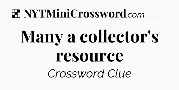 Solution: Many a collector's resource - NYT Crossword