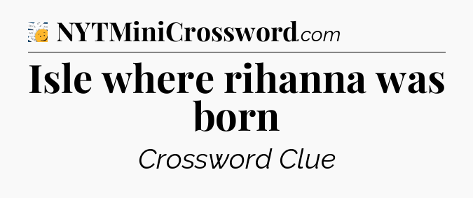 Isle where rihanna was born - 7 Little Words