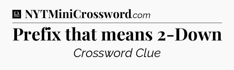 Prefix that means 2-Down - LA Times Crossword