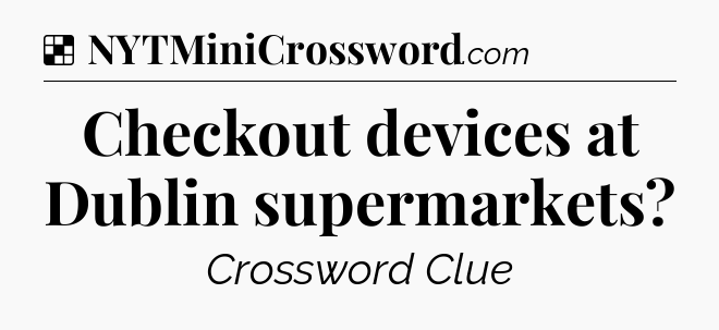 Solution: Checkout devices at Dublin supermarkets - NYT Crossword