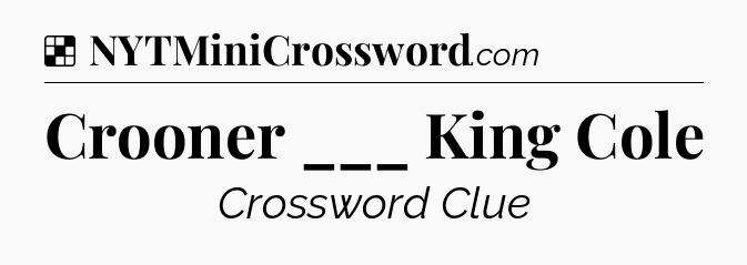 Solution: Crooner ___ King Cole - NYT Crossword