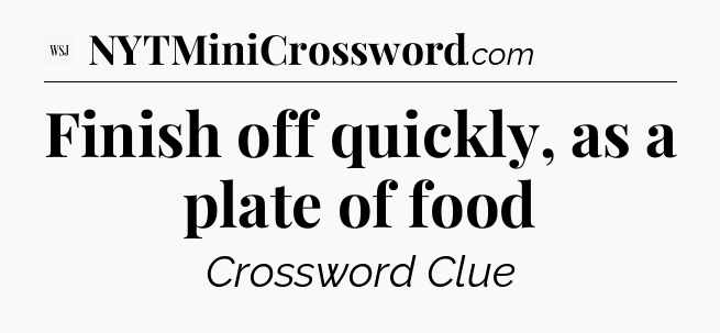 Finish off quickly, as a plate of food - WSJ Crossword