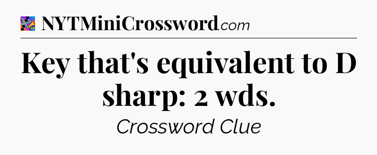 Key that's equivalent to D sharp: 2 wds Crossword Clue