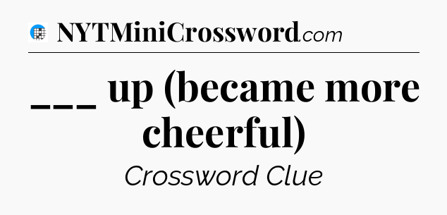 ___ up (became more cheerful) Crossword Clue