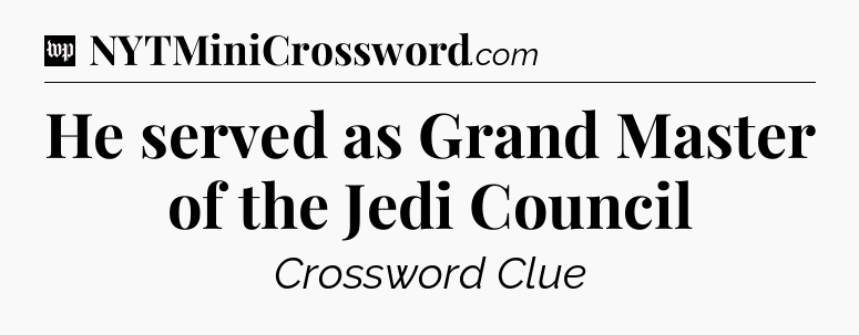 He served as Grand Master of the Jedi Council Crossword Clue
