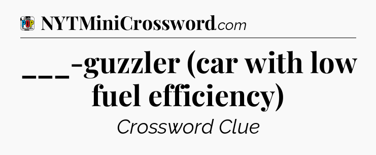 ___-guzzler (car with low fuel efficiency) Crossword Clue