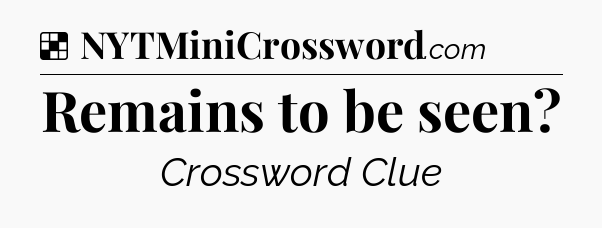 Remains to be seen NYT Crossword
